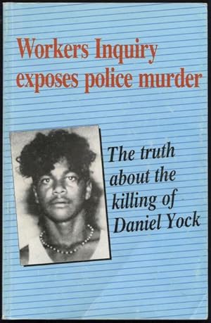 The truth about the killing of Daniel Yock : Workers Inquiry exposes police murder.