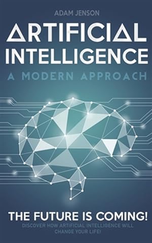 Seller image for Artificial intelligence a modern approach: The future is coming, discover how artificial intelligence will change your life! for sale by GreatBookPrices