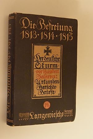 Die Befreiung 1813: 1814; 1815; Der deutsche Sturm vor 100 Jahren: Urkunden, Berichte, Briefe mit...