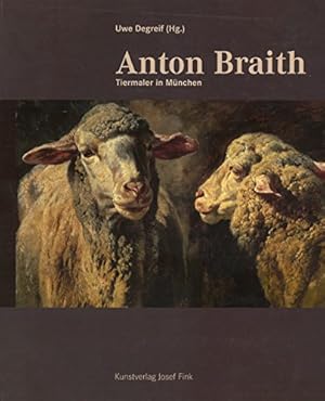 Seller image for Anton Braith : Tiermaler in Mnchen ; [anlsslich des 100. Todestages von Anton Braith], for sale by Antiquariat Im Baldreit