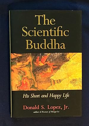 THE SCIENTIFIC BUDDHA; His Short and Happy Life / Donald S. Lopez, Jr.