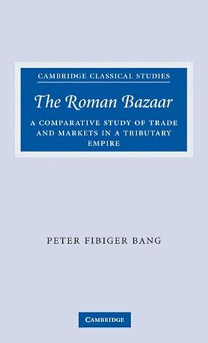 Seller image for The Roman Bazaar: A Comparative Study of Trade and Markets in a Tributary Empire (Cambridge Classical Studies) : A Comparative Study of Trade and Markets in a Tributary Empire for sale by AHA-BUCH GmbH