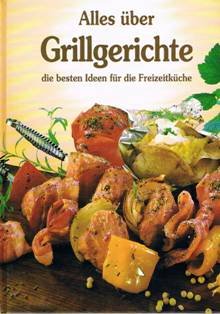 Alles über Grillgerichte : die besten Ideen für die Freizeitküche