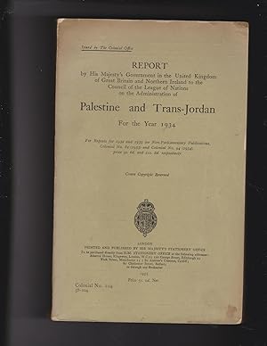 Seller image for REPORT by His Majesty's Government in the United Kingdom of Great Britain and Northern Ireland to the Council of the League of Nations on the Administration of PALESTINE AND TRANS-JORDAN For the Year 1934. Issued by the Colonial Office for sale by Meir Turner