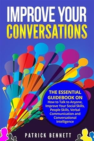 Seller image for Improve Your Conversations: The Essential Guidebook on How to Talk to Anyone, Improve Your Social Skills, People Skills, Verbal Communication and for sale by GreatBookPrices