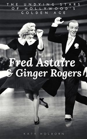 Immagine del venditore per Fred Astaire & Ginger Rogers: THE UNDYING STARS OF HOLLYWOOD'S GOLDEN AGE: A Fred Astaire & Ginger Rogers Biography venduto da GreatBookPrices