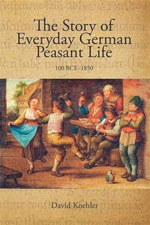 Seller image for The Story of Everyday German Peasant Life: 100 BCE to 1850 for sale by GreatBookPrices