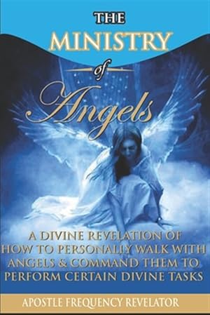 Seller image for The Ministry of Angels: A Divine Revelation of How To Personally Walk With Angels And Command Them To Perform Certain Divine Tasks for sale by GreatBookPrices