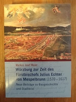 Würzburg zur Zeit des Fürstbischofs Julius Echter von Mespelbrunn (1570-1617) - Neue Beiträge zu ...