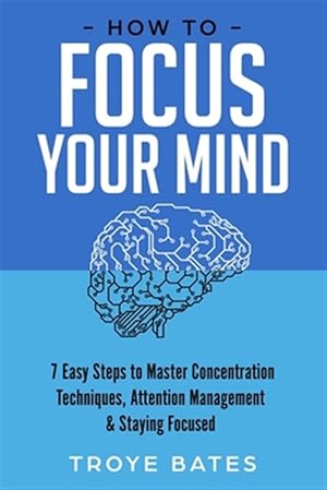 Bild des Verkufers fr How to Focus Your Mind: 7 Easy Steps to Master Concentration Techniques, Attention Management & Staying Focused zum Verkauf von GreatBookPrices