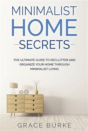 Immagine del venditore per Minimalist Home Secrets: The Ultimate Guide To Declutter and Organize Your Home Through Minimalist Living venduto da GreatBookPrices