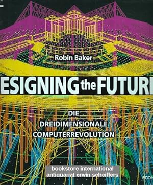 Designing the future : die dreidimensionale Computerrevolution. Robin Baker. [Übers. von Armin Go...