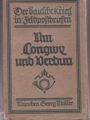 Der deutsche Krieg in Feldpostbriefen. IV. Band: Um Longwy und Verdun. Mit einer Einleitung von G...