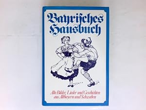 Bayrisches Hausbuch : Alte Bilder, Lieder und Geschichten aus Altbayern und Schwaben. Ein Hausbuc...