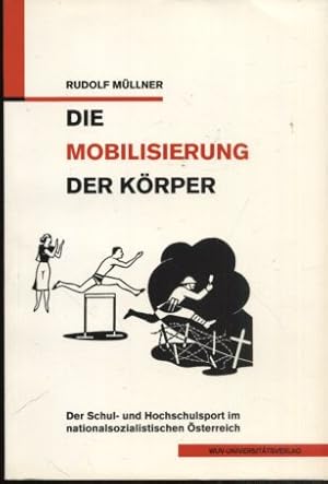 Die Mobilisierung der Körper. der Schul- und Hochschulsport im nationalsozialistischen Österreich.