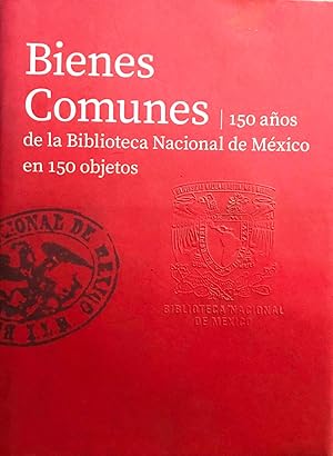 Bienes Comunes / 150 Años de la Biblioteca Nacional de México en 150 objetos. Prólogo Enrique Gra...