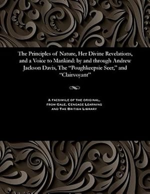 Bild des Verkufers fr The Principles of Nature, Her Divine Revelations, and a Voice to Mankind: by and through Andrew Jackson Davis, The "Poughkeepsie Seer," and "Clairvoya zum Verkauf von GreatBookPrices