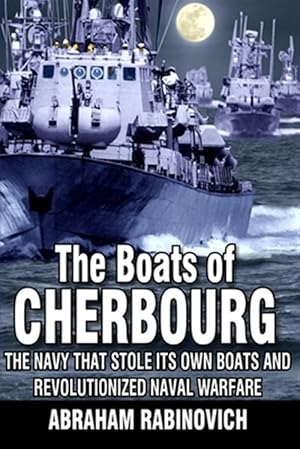 Seller image for The Boats of Cherbourg: The Navy That Stole Its Own Boats and Revolutionized Naval Warfare for sale by GreatBookPrices