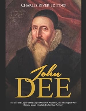 Imagen del vendedor de John Dee: The Life and Legacy of the English Occultist, Alchemist, and Philosopher Who Became Queen Elizabeth I's Spiritual Advi a la venta por GreatBookPrices