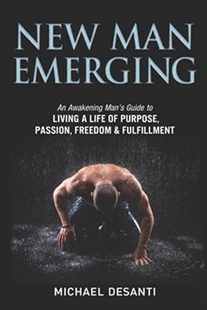 Seller image for New Man Emerging: An Awakening Man's Guide to Living a Life of Purpose, Passion, Freedom & Fulfillment for sale by GreatBookPrices