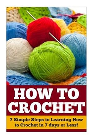 Bild des Verkufers fr How to Crochet : 7 Simple Steps to Learning How to Crochet in 7 Days or Less! zum Verkauf von GreatBookPrices