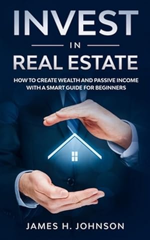 Immagine del venditore per Invest In Real Estate: How to Create Wealth and Passive Income With a Smart Guide for Beginners venduto da GreatBookPrices