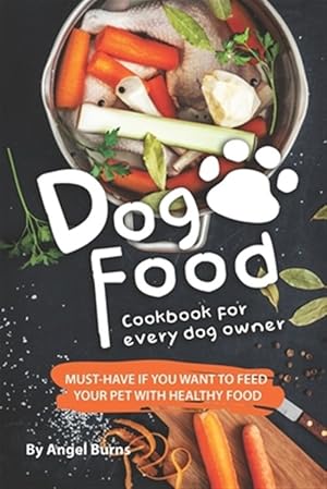 Seller image for Dog Food Cookbook for Every Dog Owner: Must-Have If You Want to Feed Your Pet with Healthy Food for sale by GreatBookPrices