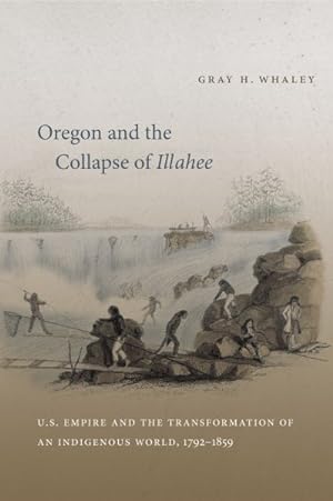 Imagen del vendedor de Oregon and the Collapse of Illahee : U.S. Empire and the Transformation of an Indigenous World, 1792-1859 a la venta por GreatBookPrices