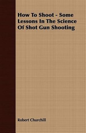 Bild des Verkufers fr How to Shoot : Some Lessons in the Science of Shot Gun Shooting zum Verkauf von GreatBookPrices