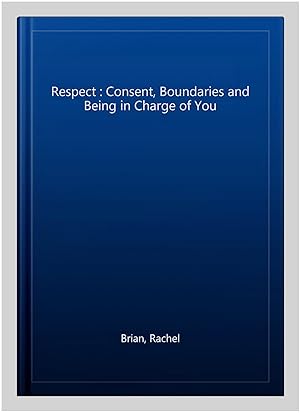 Seller image for Respect : Consent, Boundaries and Being in Charge of You for sale by GreatBookPrices