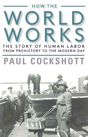 Seller image for How the World Works : The Story of Human Labor from Prehistory to the Modern Day for sale by GreatBookPrices