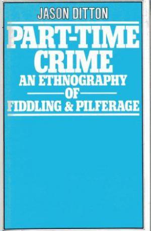 PART-TIME CRIME An Ethnography of Fiddling and Pilferage