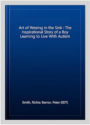 Immagine del venditore per Art of Weeing in the Sink : The Inspirational Story of a Boy Learning to Live With Autism venduto da GreatBookPrices