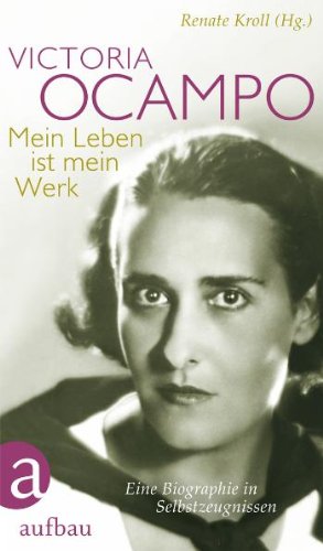 Victoria Ocampo - Mein Leben ist mein Werk: Eine Biographie in Selbstzeugnissen / Hrsg. v. Renate...