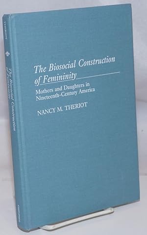 The Biosocial Construction of Femininity: Mothers and Daughters in Nineteenth-Century America
