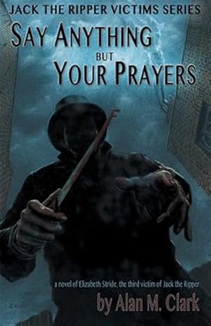 Image du vendeur pour Say Anything but Your Prayers : A Novel of Elizabeth Stride, the Third Victim of Jack the Ripper mis en vente par GreatBookPrices