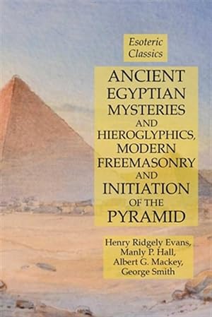 Seller image for Ancient Egyptian Mysteries and Hieroglyphics, Modern Freemasonry and Initiation of the Pyramid: Esoteric Classics for sale by GreatBookPrices