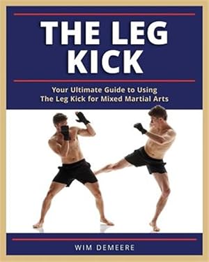 Seller image for Leg Kick : Your Ultimate Guide to Using the Leg Kick for Mixed Martial Arts for sale by GreatBookPrices