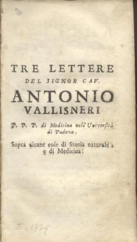 Bild des Verkufers fr SOPRA ALCUNE COSE DI STORIA NATURALE E DI MEDICINA. Tre lettere del signor cav. Antonio Vallisneri p.p.p. di medicina nell'Universit di Padova. zum Verkauf von studio bibliografico pera s.a.s.