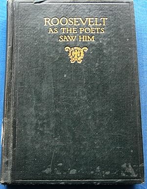 ROOSEVELT AS THE POETS SAW HIM. TRIBUTES FROM THE SINGERS OF AMERICA AND ENGLAND TO THEODORE ROOS...