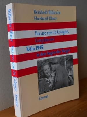 You are now in Cologne. Compliments. Köln 1945 in den Augen der Sieger. Hundert Tage unter amerik...