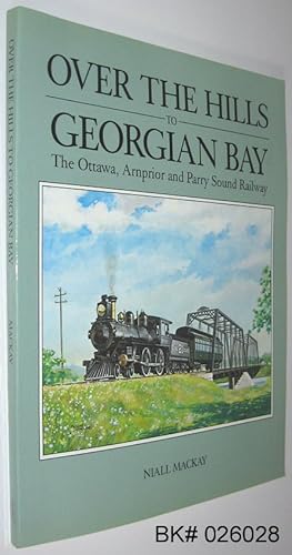 Seller image for Over the Hills to Georgian Bay: The Ottawa, Arnprior and Parry Sound Railway for sale by Alex Simpson