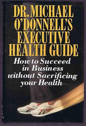 Dr Michael O'Donnell's Executive Health Guide: How to Succeed in Business Without Sacrificing You...