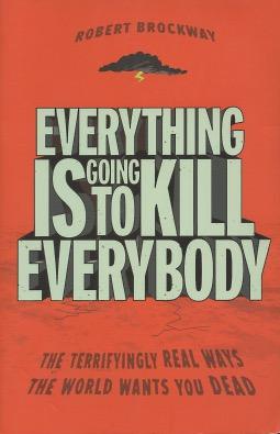 Immagine del venditore per Everything Is Going To Kill Everybody: The Terrifyingly Real Ways The World Wants You Dead venduto da Kenneth A. Himber