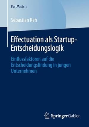 Seller image for Effectuation als Startup-Entscheidungslogik : Einflussfaktoren auf die Entscheidungsfindung in jungen Unternehmen for sale by AHA-BUCH GmbH