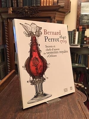 Bernard Perrot (1640 - 1709) : Secrets et chefs-d'oeuvre des verreries royales d'Orleans. (Exposi...