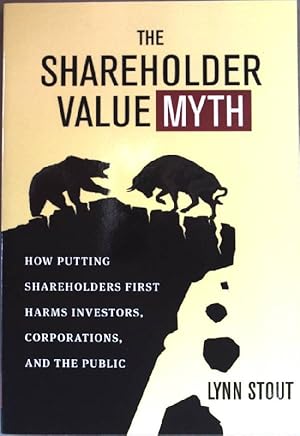 The Shareholder Value Myth: How Putting Shareholders First Harms Investors, Corporations and the ...