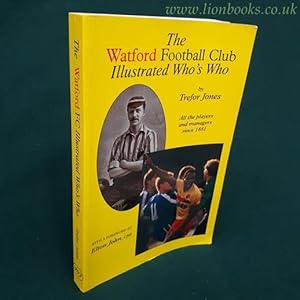 The Watford Football Club Illustrated Who's Who: all the Players and Managers Since 1881