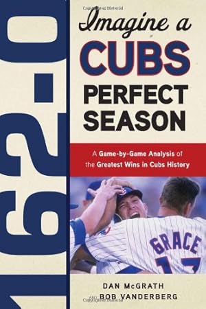 Seller image for 162-0: Imagine a Cubs Perfect Season: A Game-by-Game Anaylsis of the Greatest Wins in Cubs History by McGrath, Dan, Vanderberg, Bob [Paperback ] for sale by booksXpress