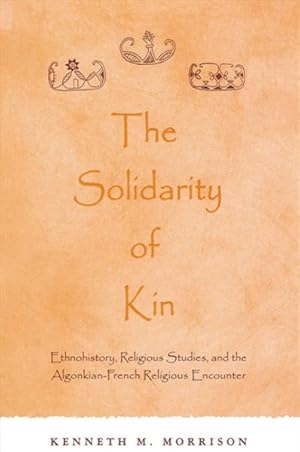 Image du vendeur pour Solidarity of Kin : Ethnohistory, Religious Studies, and the Algonkian-French Religious Encounter mis en vente par GreatBookPrices